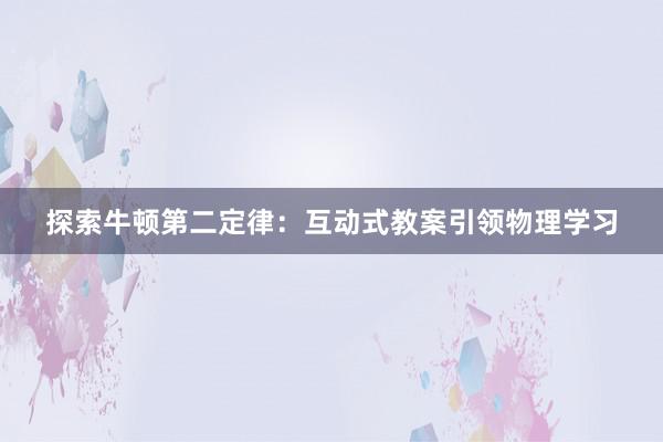 探索牛顿第二定律：互动式教案引领物理学习