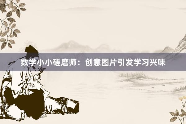 数学小小磋磨师：创意图片引发学习兴味